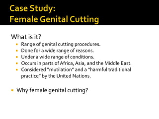 What is it?
       Range of genital cutting procedures.
       Done for a wide range of reasons.
       Under a wide ra...