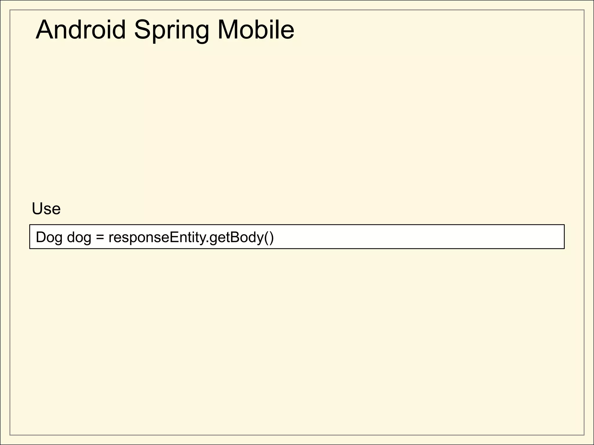 Android Spring Mobile




Use
Dog dog = responseEntity.getBody()
 