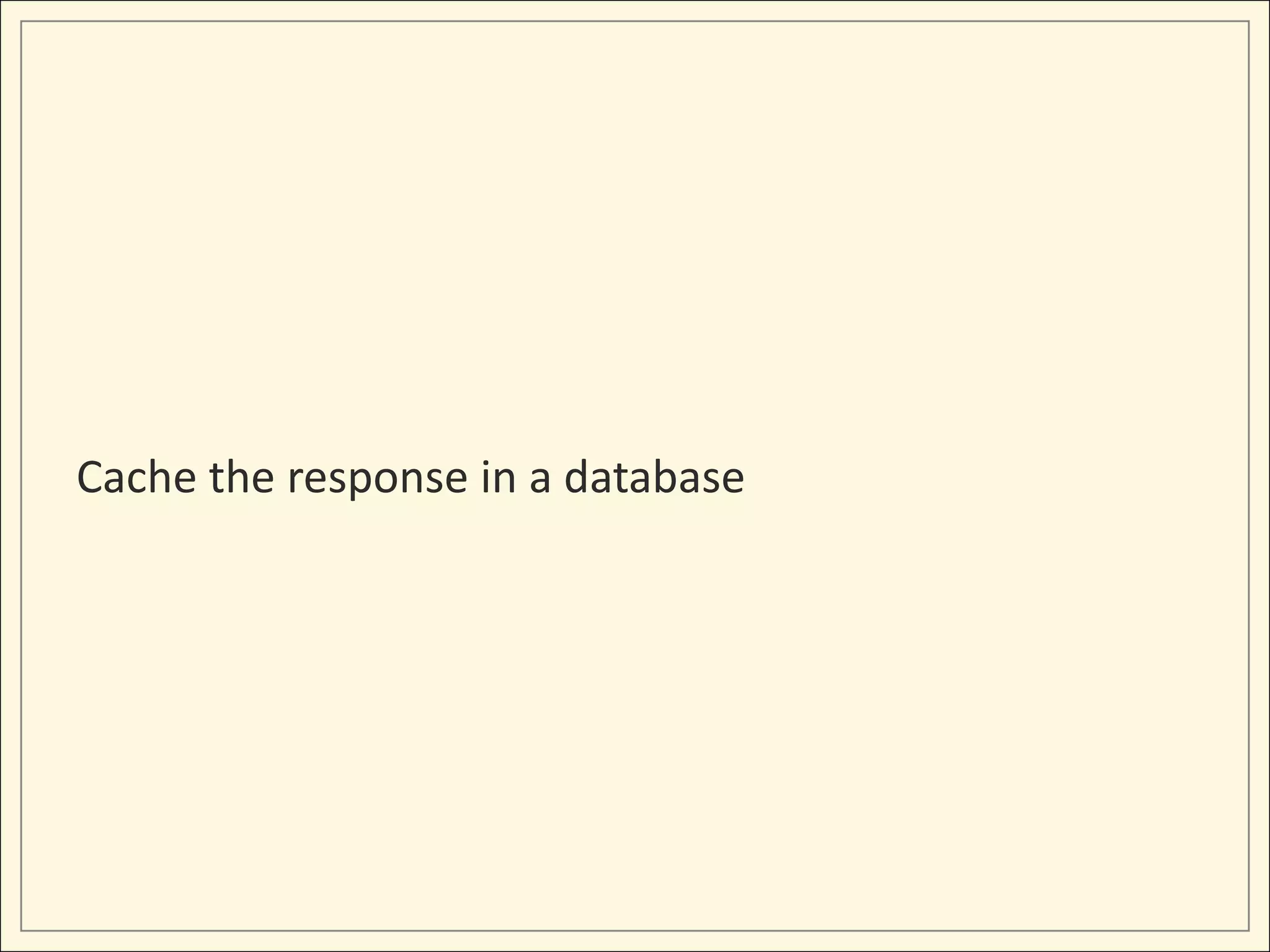 Cache the response in a database
 