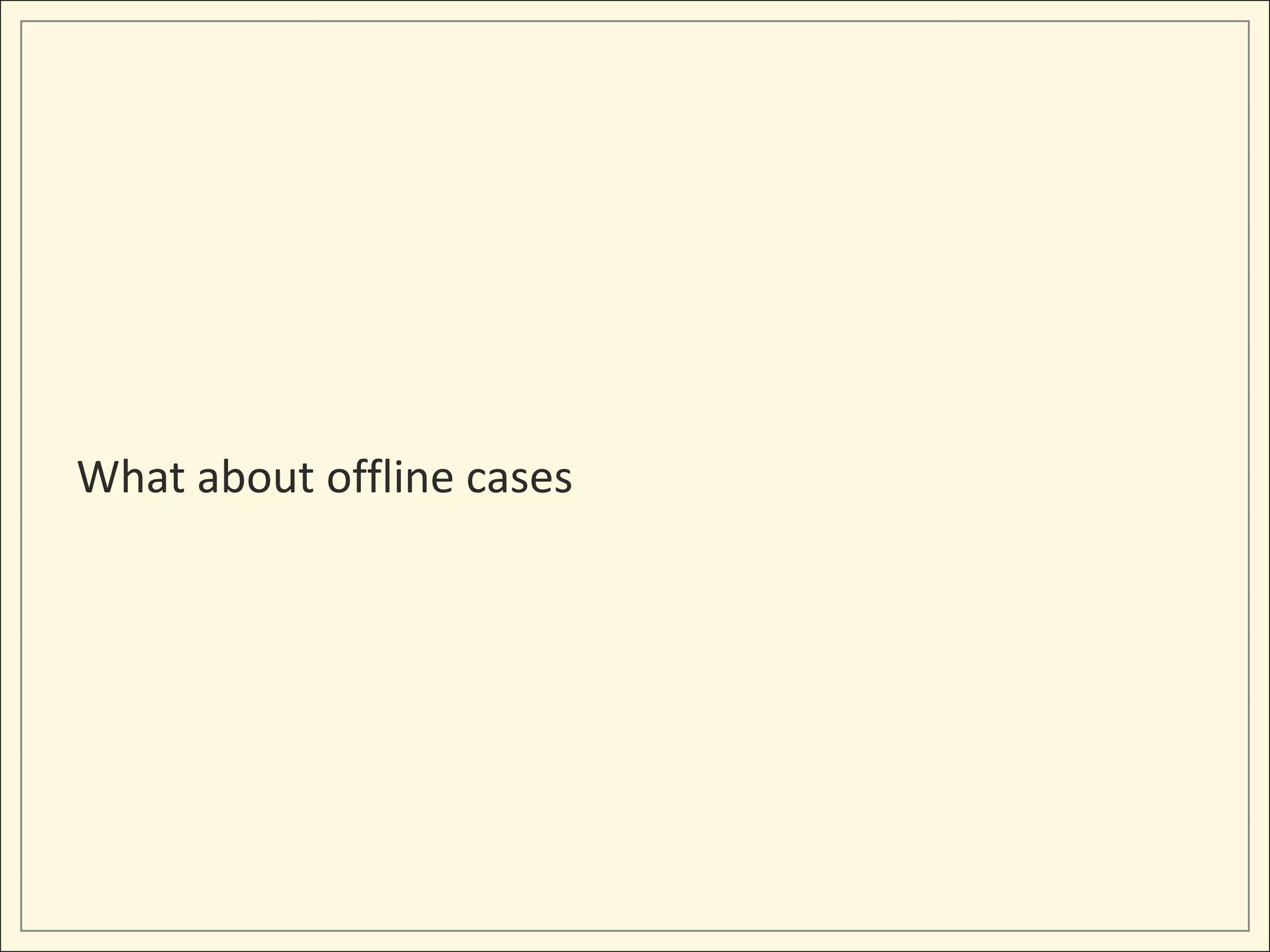 What about offline cases
 