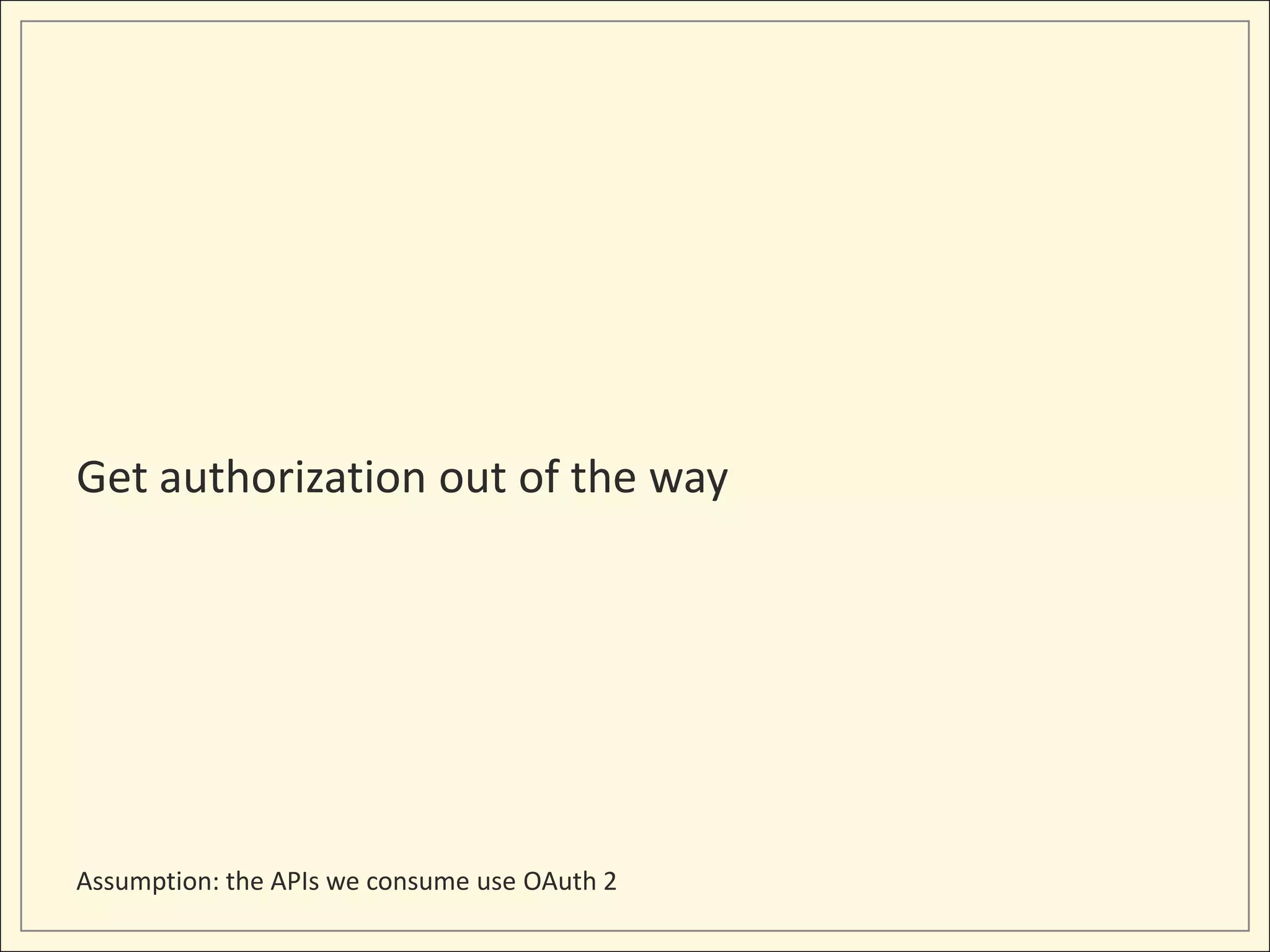 Get authorization out of the way




Assumption: the APIs we consume use OAuth 2
 