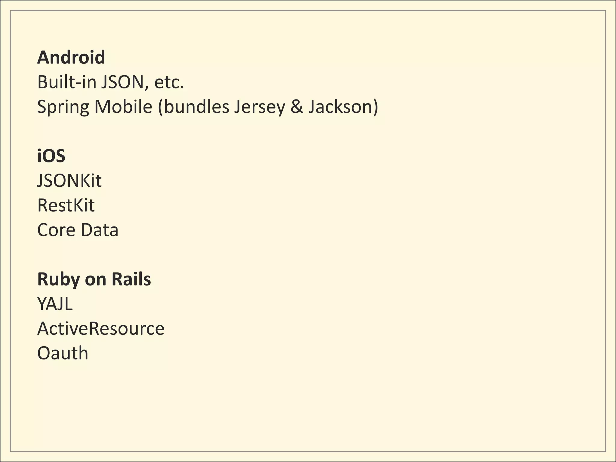 Android
Built-in JSON, etc.
Spring Mobile (bundles Jersey & Jackson)

iOS
JSONKit
RestKit
Core Data

Ruby on Rails
YAJL
ActiveResource
Oauth
 