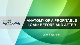 ANATOMY OF A PROFITABLE
LOAN: BEFORE AND AFTER
John Robertson
 