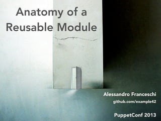 Anatomy of a
Reusable Module
Alessandro Franceschi
github.com/example42
PuppetConf 2013
 