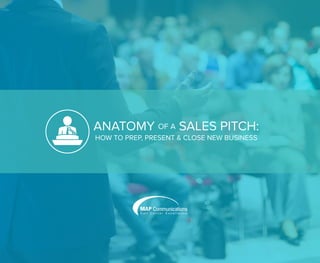 ANATOMY OF A SALES PITCH:
HOW TO PREP, PRESENT & CLOSE NEW BUSINESS
 