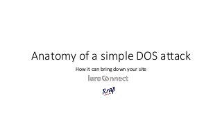 Anatomy of a simple DOS attack
How it can bring down your site
 