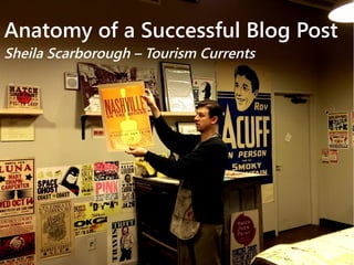 Anatomy of a Successful Blog Post 
Sheila Scarborough – Tourism Currents 
 