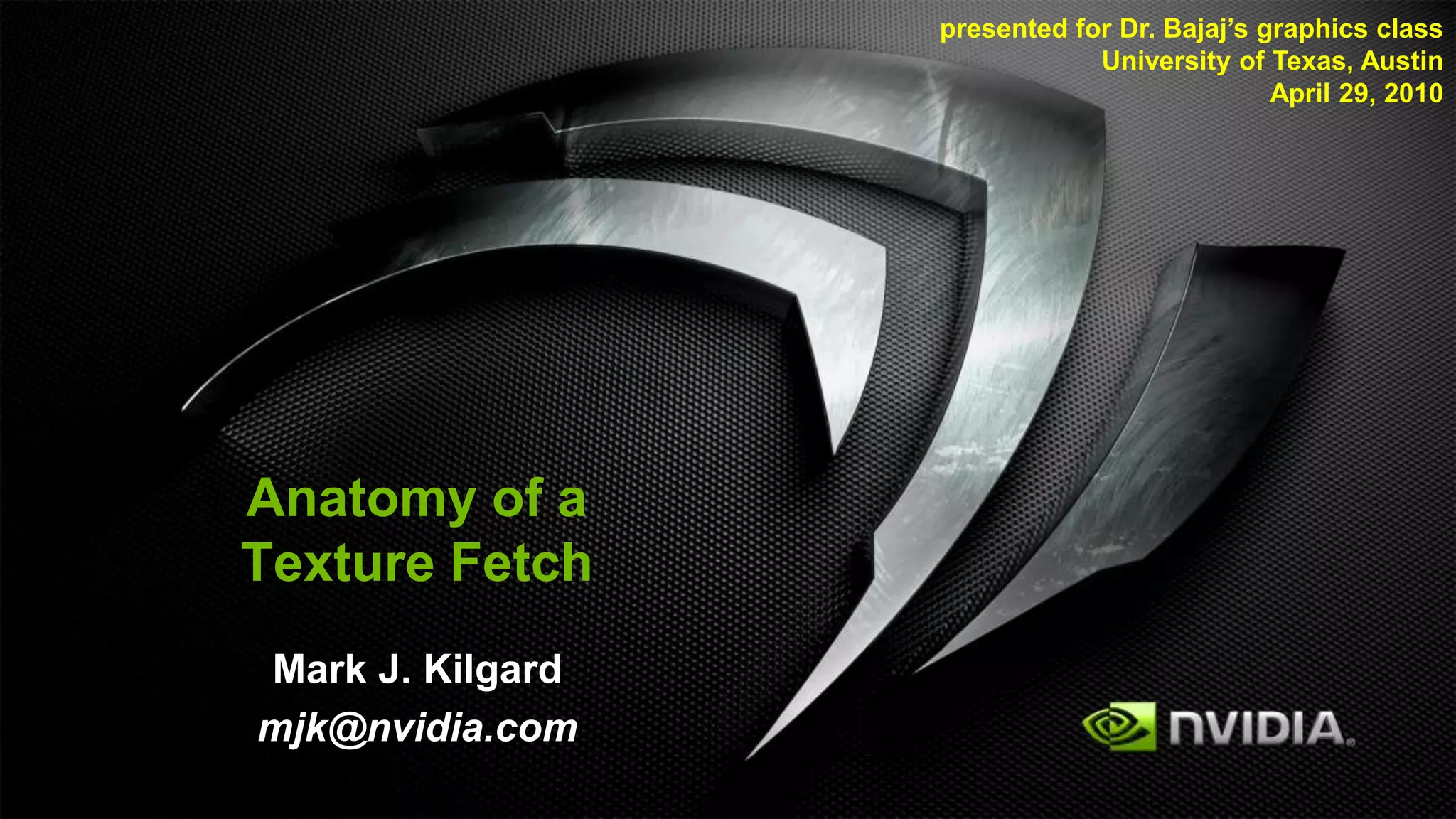 presented for Dr. Bajaj’s graphics class
                              University of Texas, Austin
                                             April 29, 2010




Anatomy of a
Texture Fetch
Mark J. Kilgard
mjk@nvidia.com
 