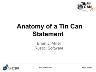 TinCanAPI.com #TinCanAPI
Anatomy of a Tin Can
Statement
Brian J. Miller
Rustici Software
 