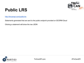 TinCanAPI.com #TinCanAPI
Public LRS
http://tincanapi.com/public-lrs
Statements generated that are sent to the public endpo...