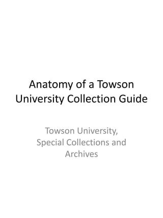 Anatomy of a Towson 
University Collection Guide 
Towson University, 
Special Collections and 
Archives 
 