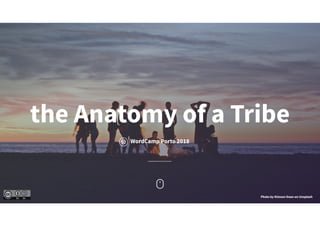the Anatomy of a Tribe
WordCamp Porto 2018
Photo by Kimson Doan on Unsplash
 