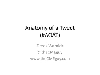 Anatomy of a Tweet
     (#AOAT)
   Derek Warnick
   @theCMEguy
 www.theCMEguy.com
 