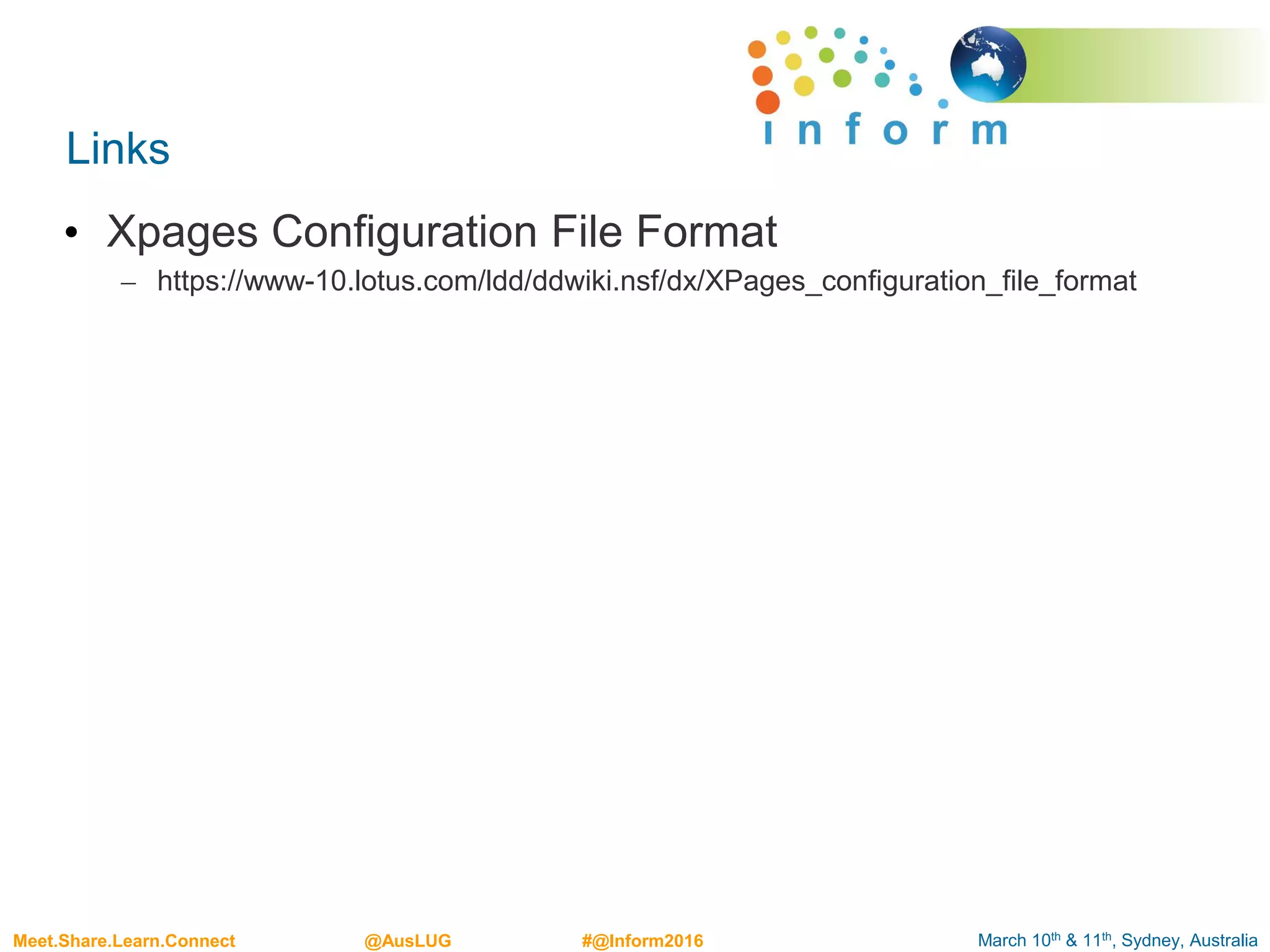 March 10th & 11th, Sydney, AustraliaMeet.Share.Learn.Connect @AusLUG #@Inform2016
Links
• Xpages Configuration File Format
– https://www-10.lotus.com/ldd/ddwiki.nsf/dx/XPages_configuration_file_format
 