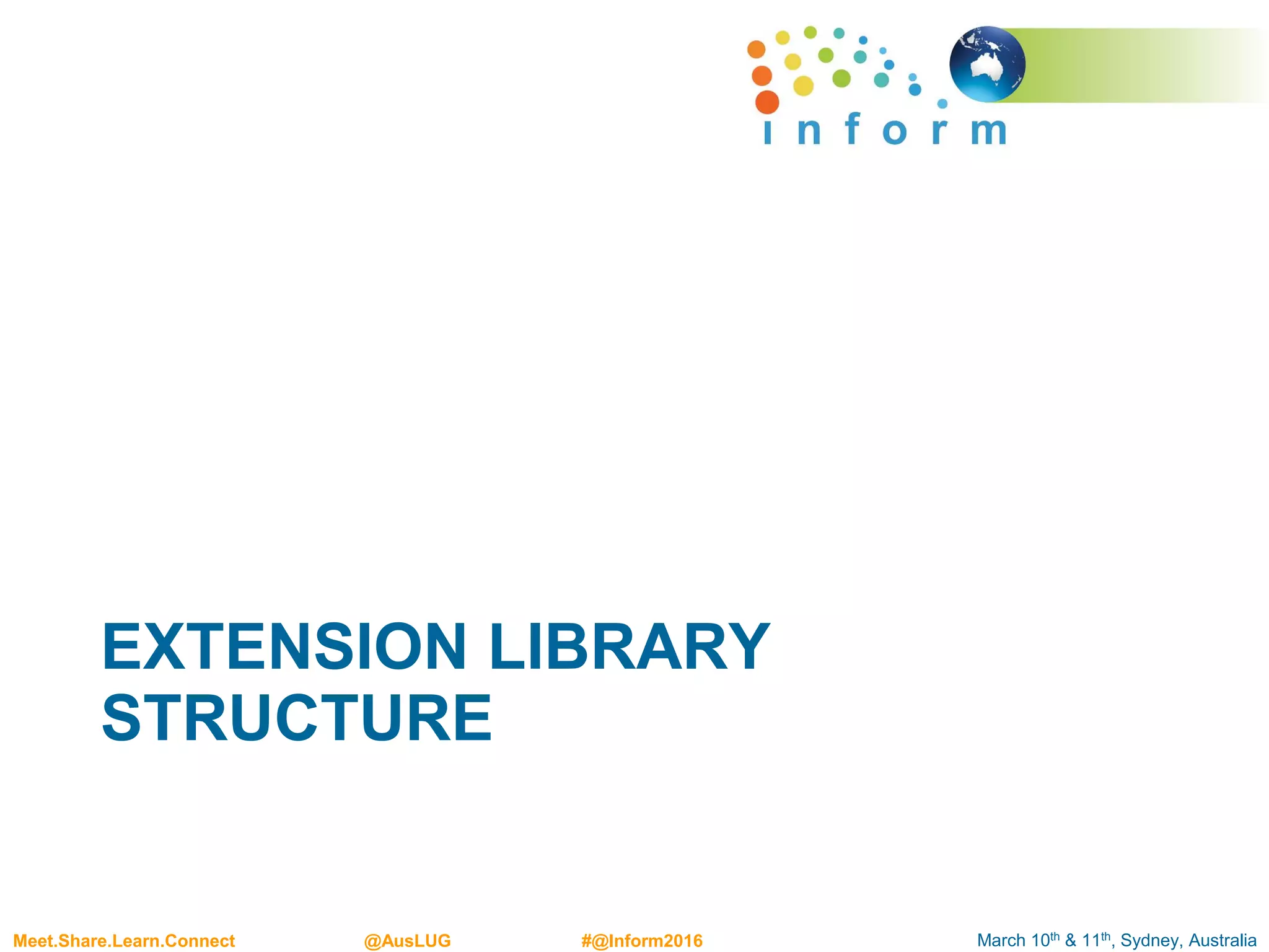 March 10th & 11th, Sydney, AustraliaMeet.Share.Learn.Connect @AusLUG #@Inform2016
EXTENSION LIBRARY
STRUCTURE
 