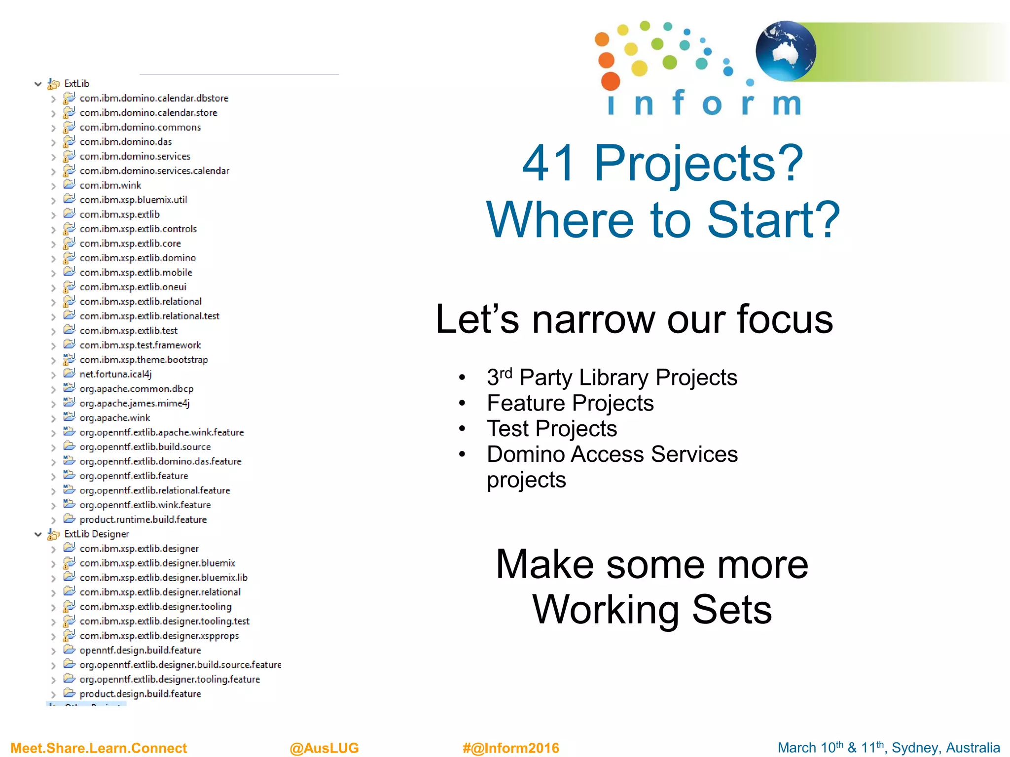 March 10th & 11th, Sydney, AustraliaMeet.Share.Learn.Connect @AusLUG #@Inform2016
41 Projects?
Where to Start?
Let’s narrow our focus
• 3rd Party Library Projects
• Feature Projects
• Test Projects
• Domino Access Services
projects
Make some more
Working Sets
 