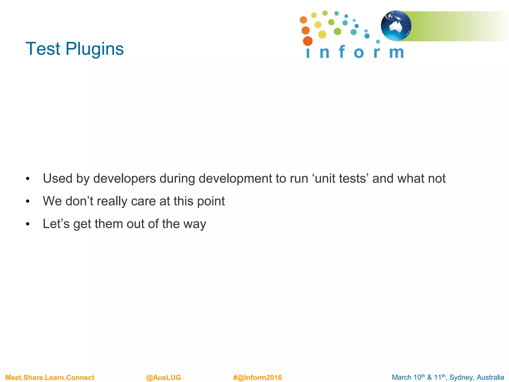 March 10th & 11th, Sydney, AustraliaMeet.Share.Learn.Connect @AusLUG #@Inform2016
Test Plugins
• Used by developers during development to run ‘unit tests’ and what not
• We don’t really care at this point
• Let’s get them out of the way
 