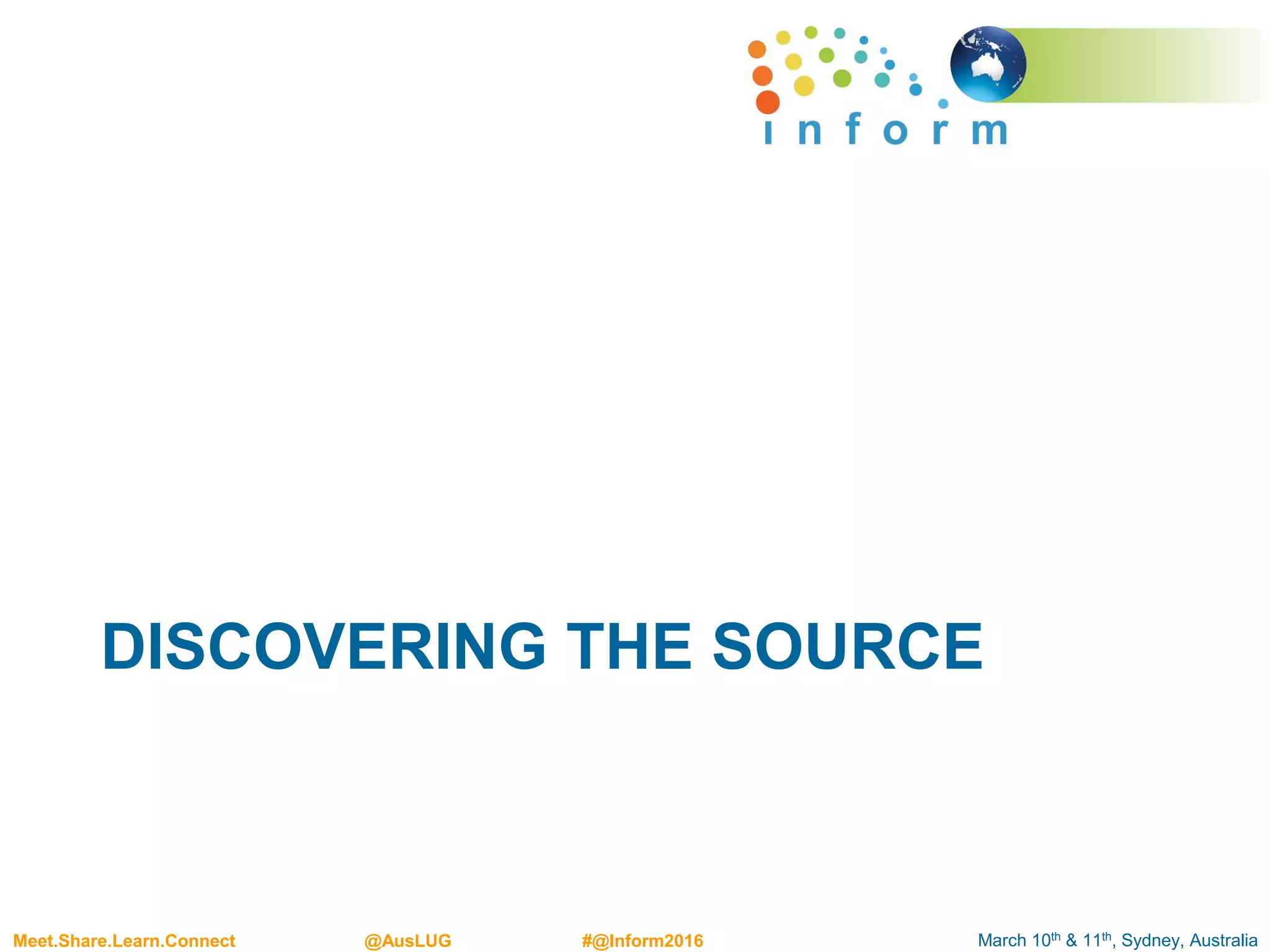 March 10th & 11th, Sydney, AustraliaMeet.Share.Learn.Connect @AusLUG #@Inform2016
DISCOVERING THE SOURCE
 
