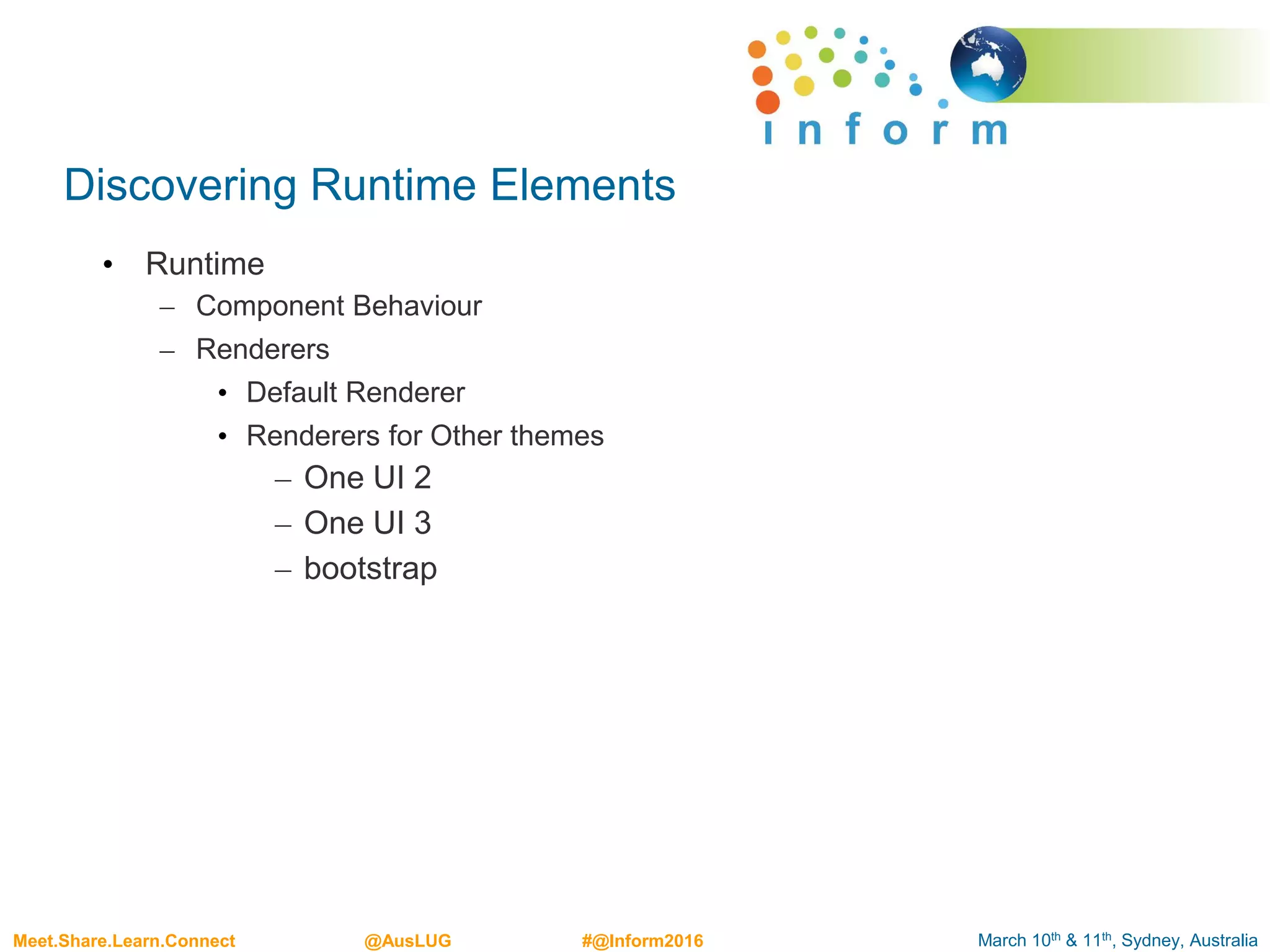 March 10th & 11th, Sydney, AustraliaMeet.Share.Learn.Connect @AusLUG #@Inform2016
Discovering Runtime Elements
• Runtime
– Component Behaviour
– Renderers
• Default Renderer
• Renderers for Other themes
– One UI 2
– One UI 3
– bootstrap
 