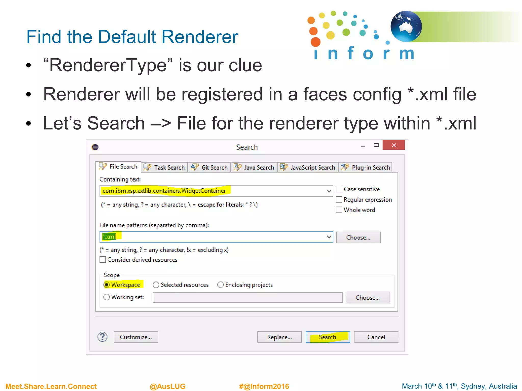 March 10th & 11th, Sydney, AustraliaMeet.Share.Learn.Connect @AusLUG #@Inform2016
Find the Default Renderer
• “RendererType” is our clue
• Renderer will be registered in a faces config *.xml file
• Let’s Search –> File for the renderer type within *.xml
 