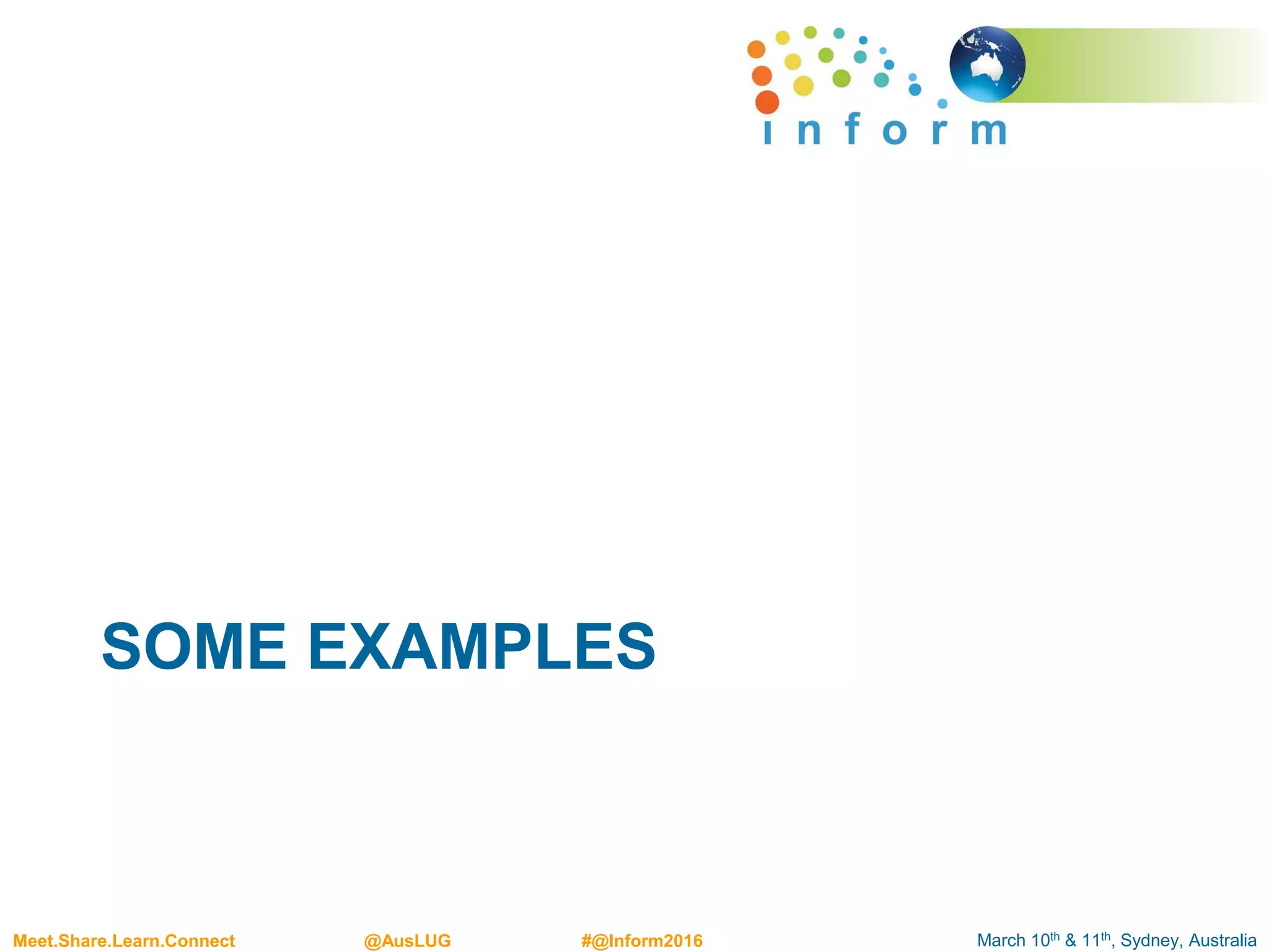 March 10th & 11th, Sydney, AustraliaMeet.Share.Learn.Connect @AusLUG #@Inform2016
SOME EXAMPLES
 