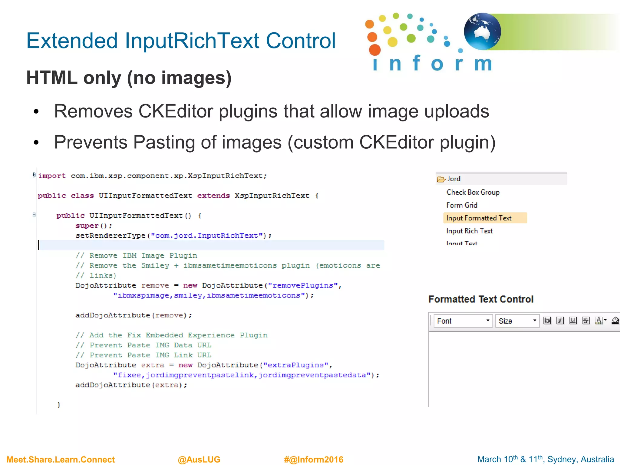 March 10th & 11th, Sydney, AustraliaMeet.Share.Learn.Connect @AusLUG #@Inform2016
Extended InputRichText Control
HTML only (no images)
• Removes CKEditor plugins that allow image uploads
• Prevents Pasting of images (custom CKEditor plugin)
 