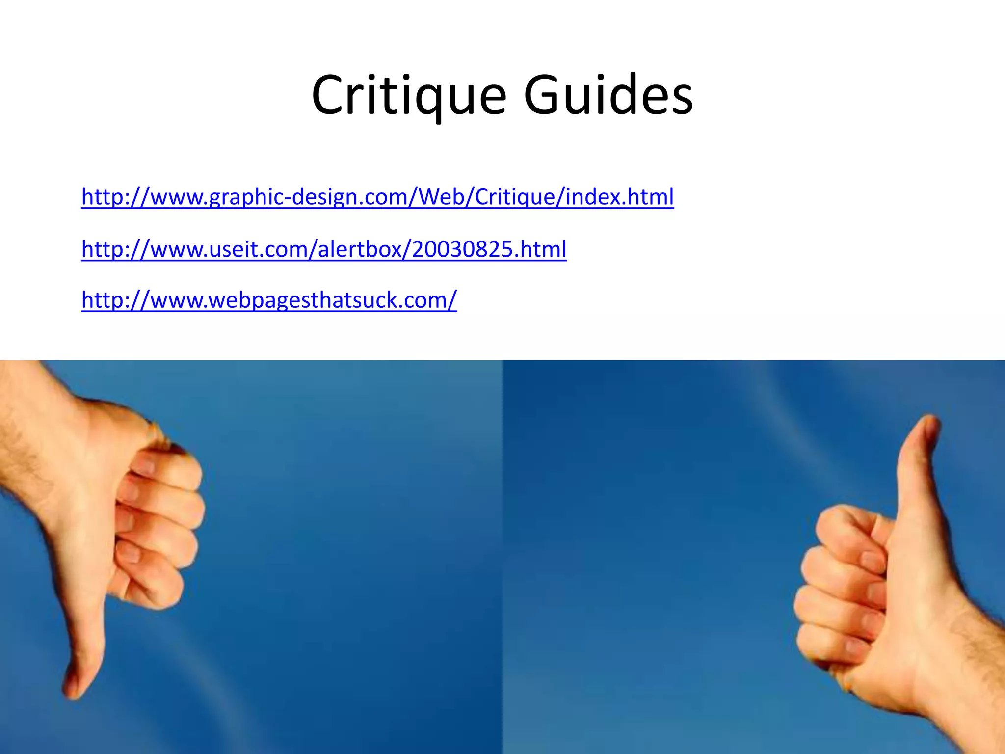 Critique Guides
http://www.graphic-design.com/Web/Critique/index.html
http://www.useit.com/alertbox/20030825.html
http://www.webpagesthatsuck.com/