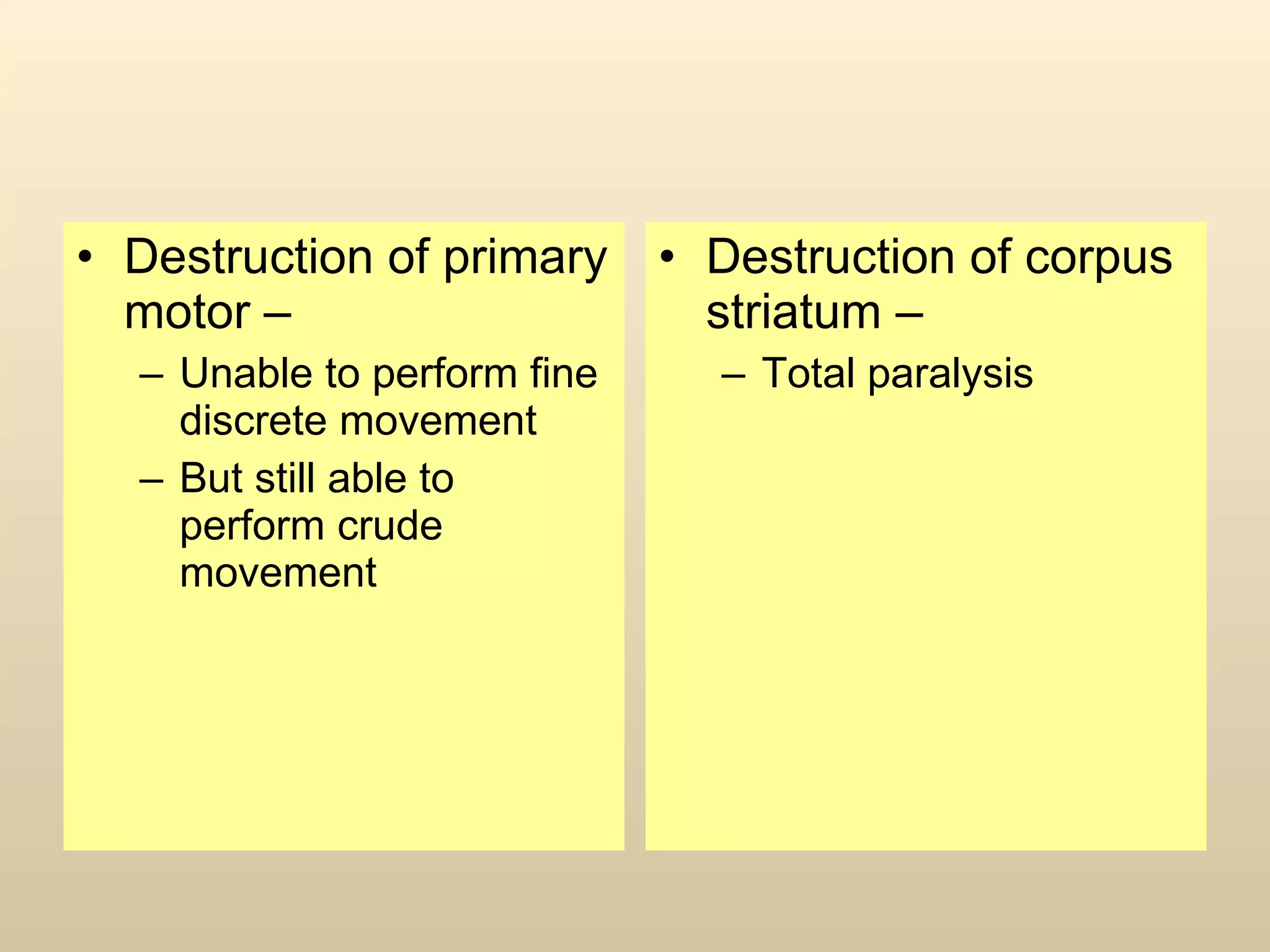 Destruction of primary motor – Unable to perform fine discrete movement But still able to perform crude movement Destruction of corpus striatum – Total paralysis 