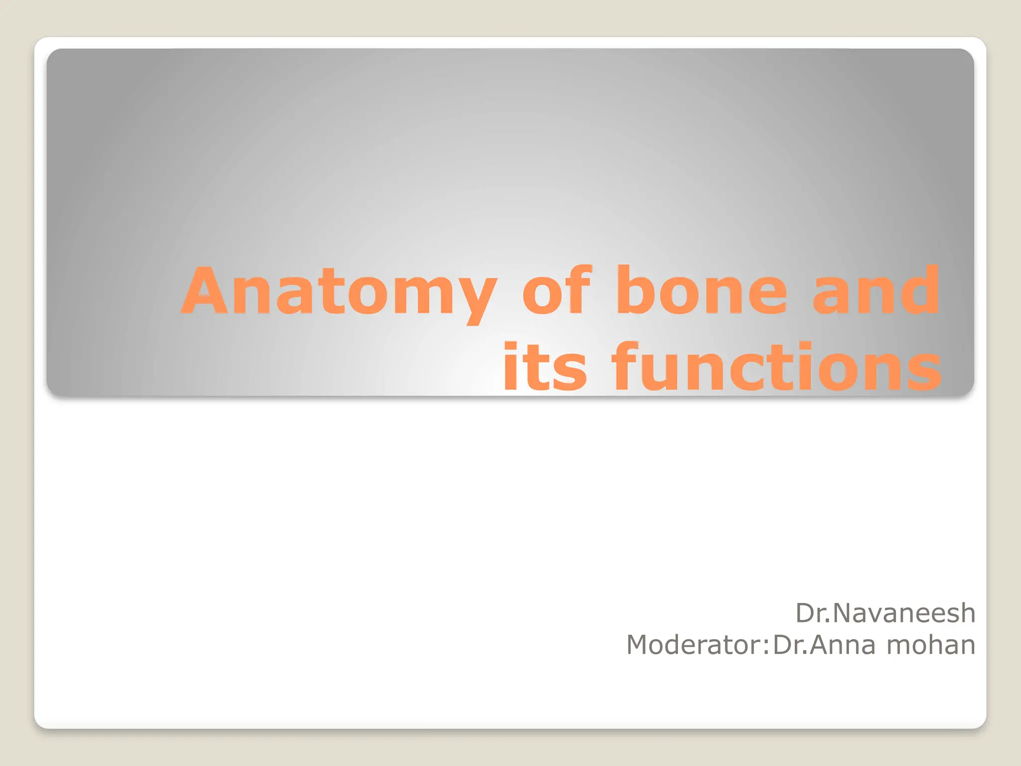 Anatomy of bone and
its functions
Dr.Navaneesh
Moderator:Dr.Anna mohan
 