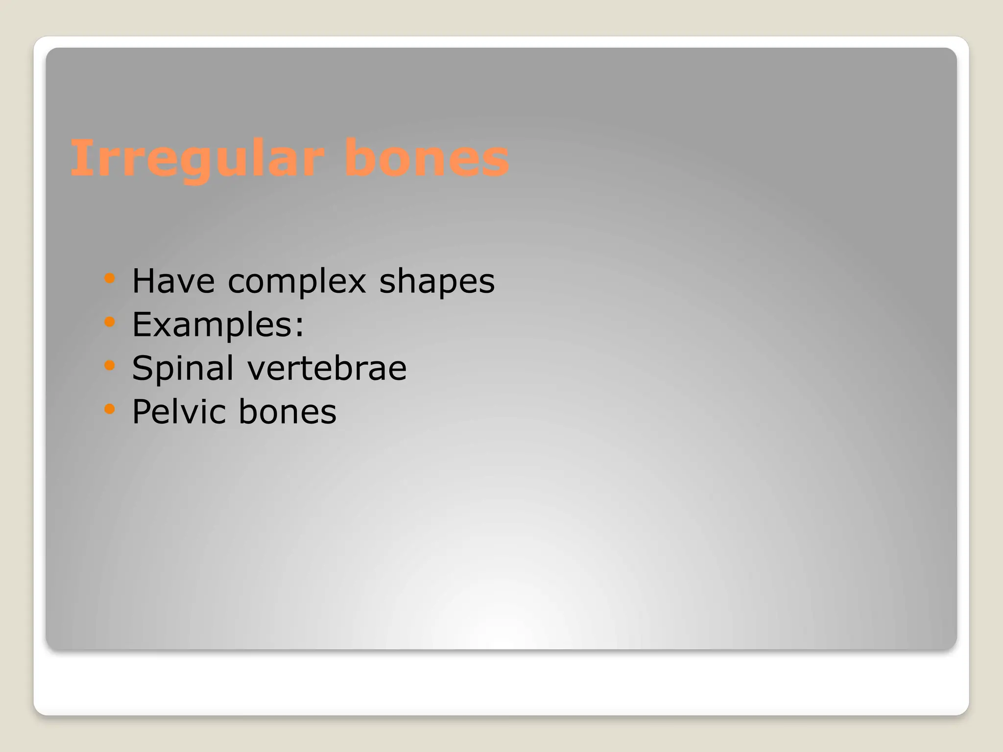 Irregular bones
 Have complex shapes
 Examples:
 Spinal vertebrae
 Pelvic bones
 