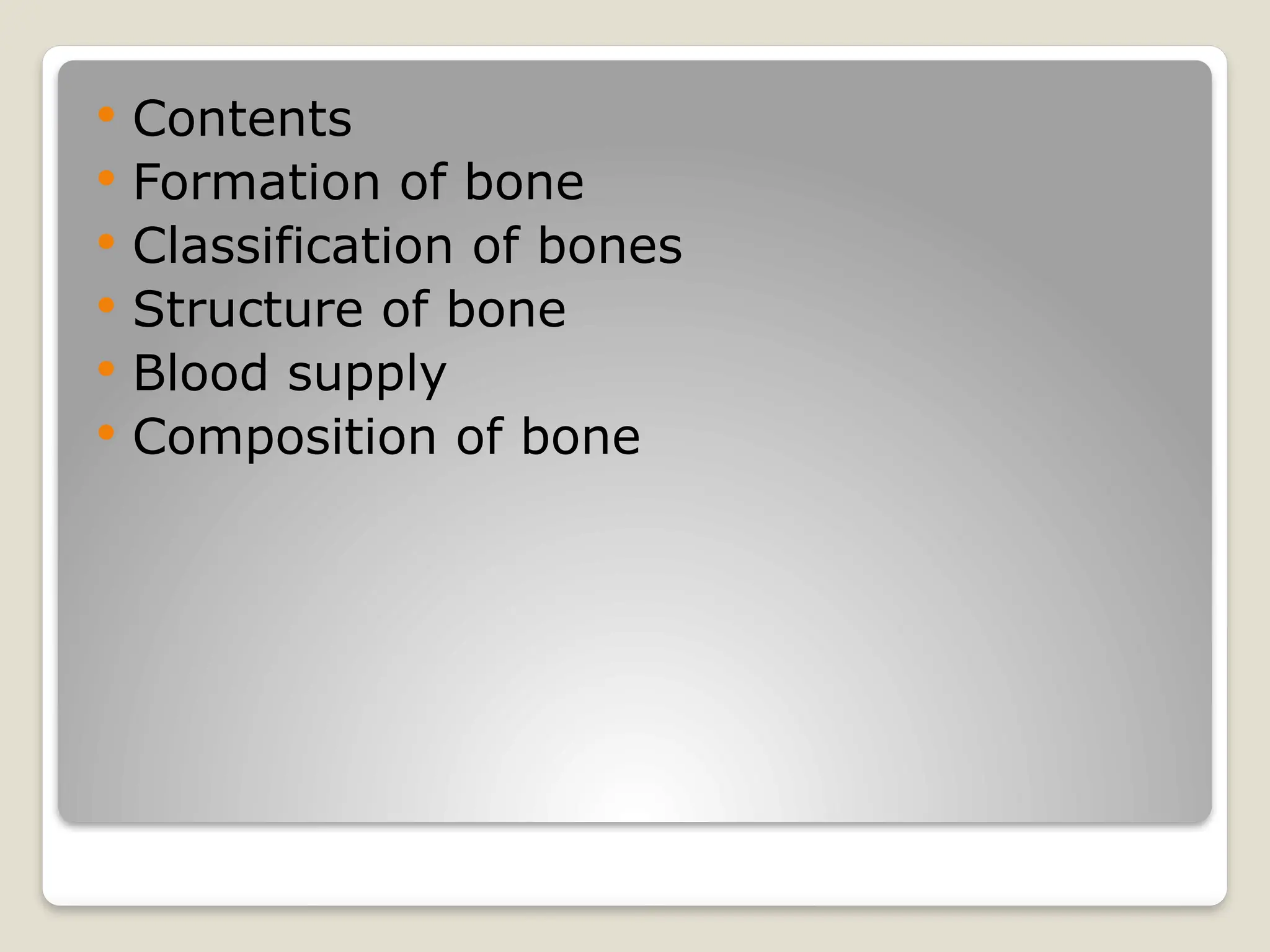  Contents
 Formation of bone
 Classification of bones
 Structure of bone
 Blood supply
 Composition of bone
 
