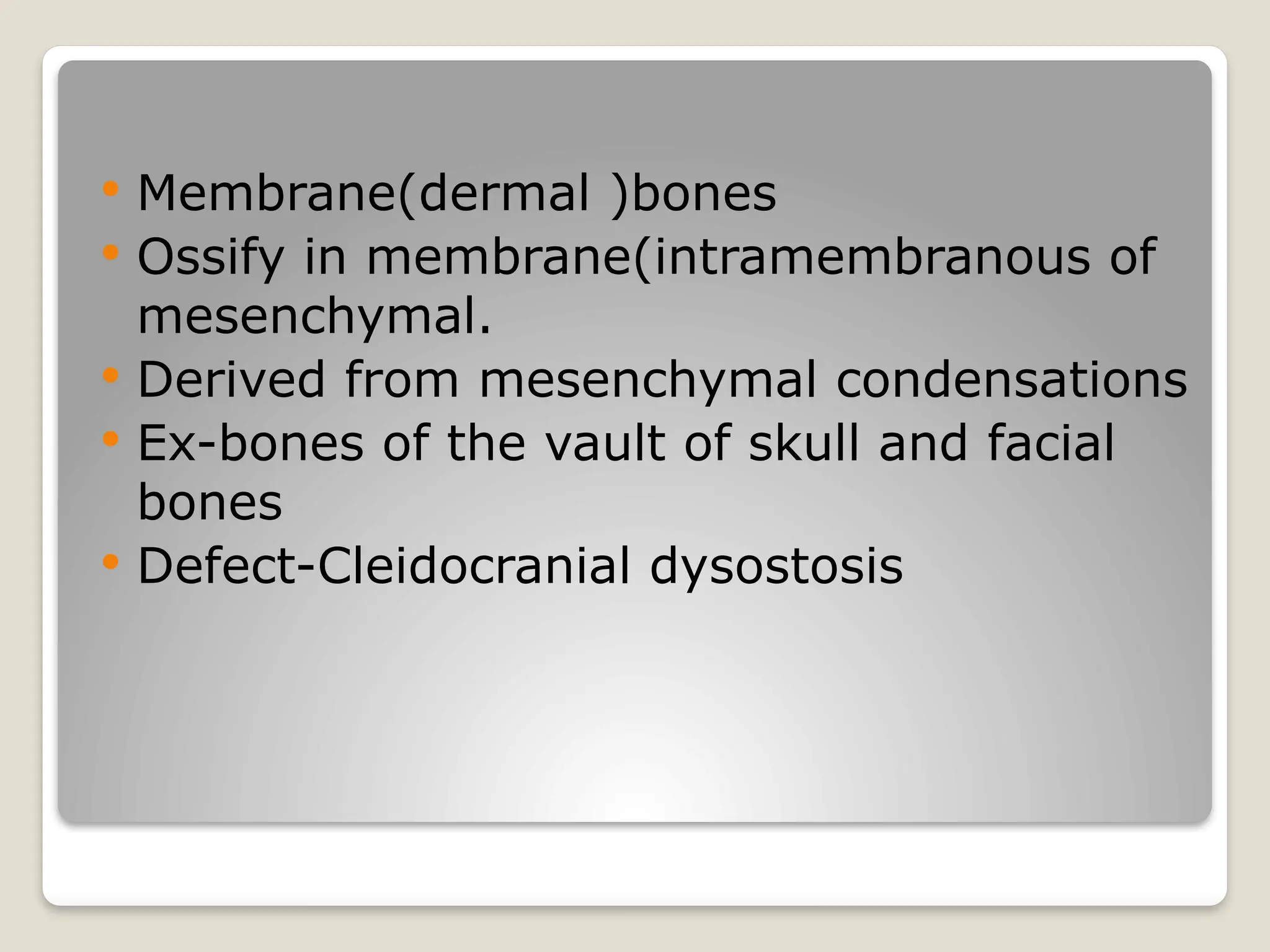  Membrane(dermal )bones
 Ossify in membrane(intramembranous of
mesenchymal.
 Derived from mesenchymal condensations
 Ex-bones of the vault of skull and facial
bones
 Defect-Cleidocranial dysostosis
 