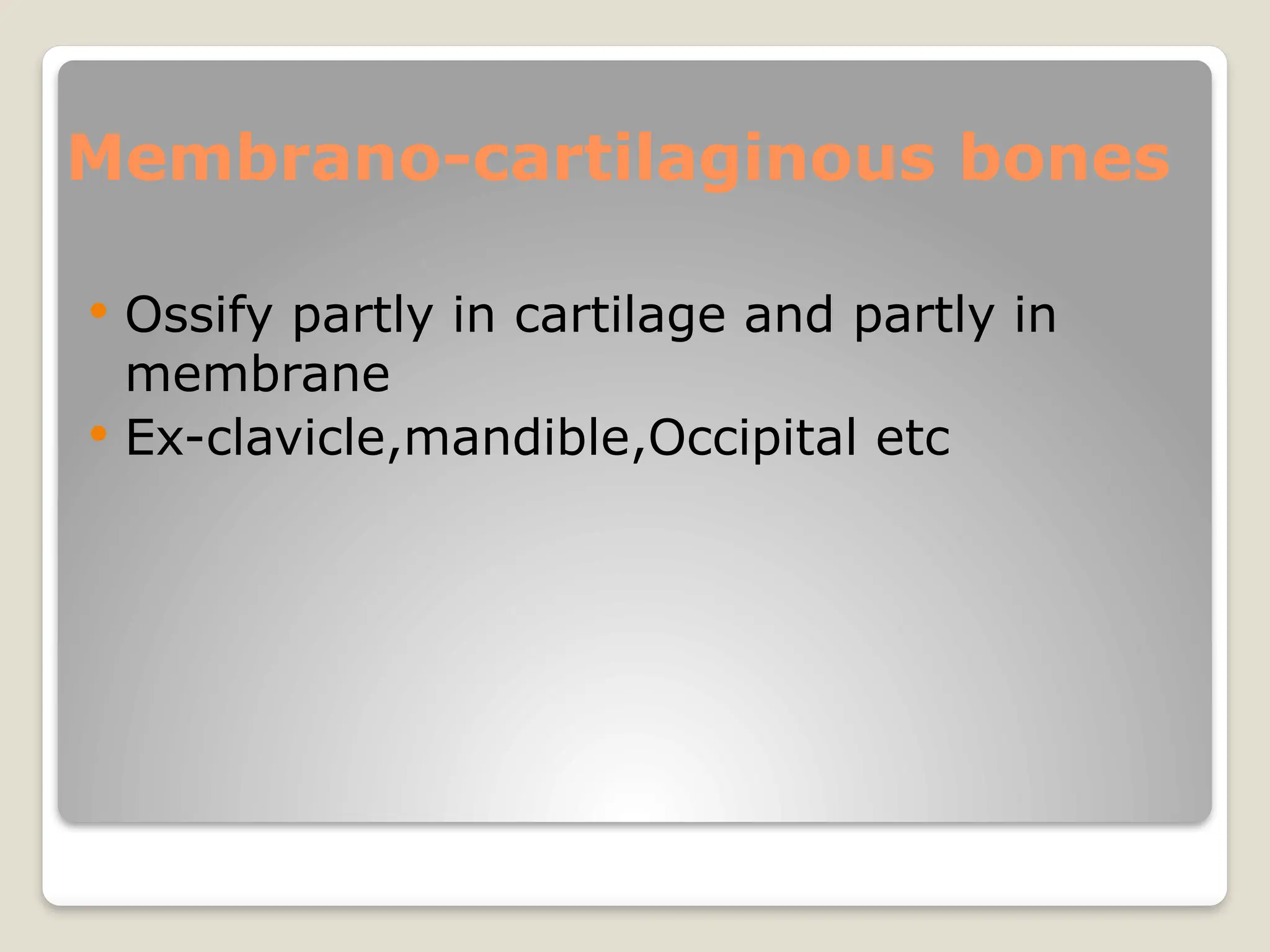 Membrano-cartilaginous bones
 Ossify partly in cartilage and partly in
membrane
 Ex-clavicle,mandible,Occipital etc
 