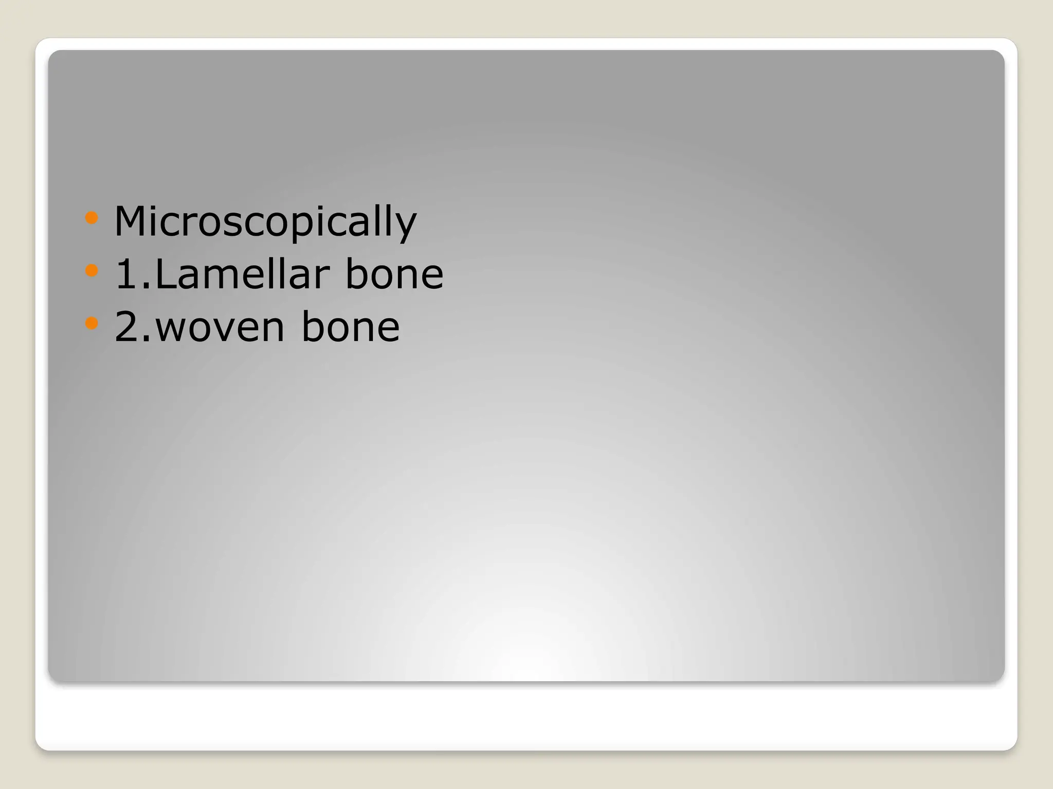  Microscopically
 1.Lamellar bone
 2.woven bone
 