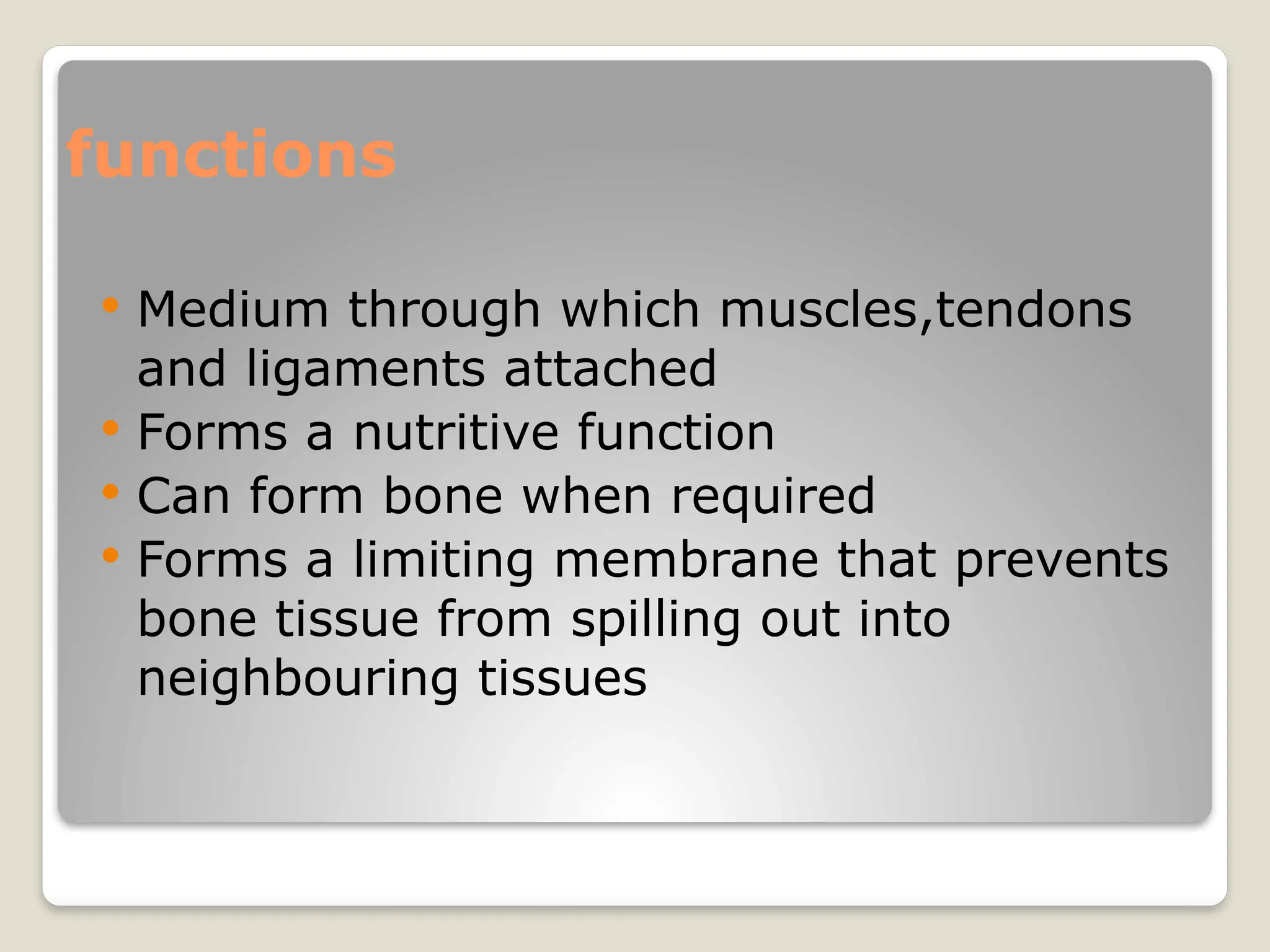 functions
 Medium through which muscles,tendons
and ligaments attached
 Forms a nutritive function
 Can form bone when required
 Forms a limiting membrane that prevents
bone tissue from spilling out into
neighbouring tissues
 