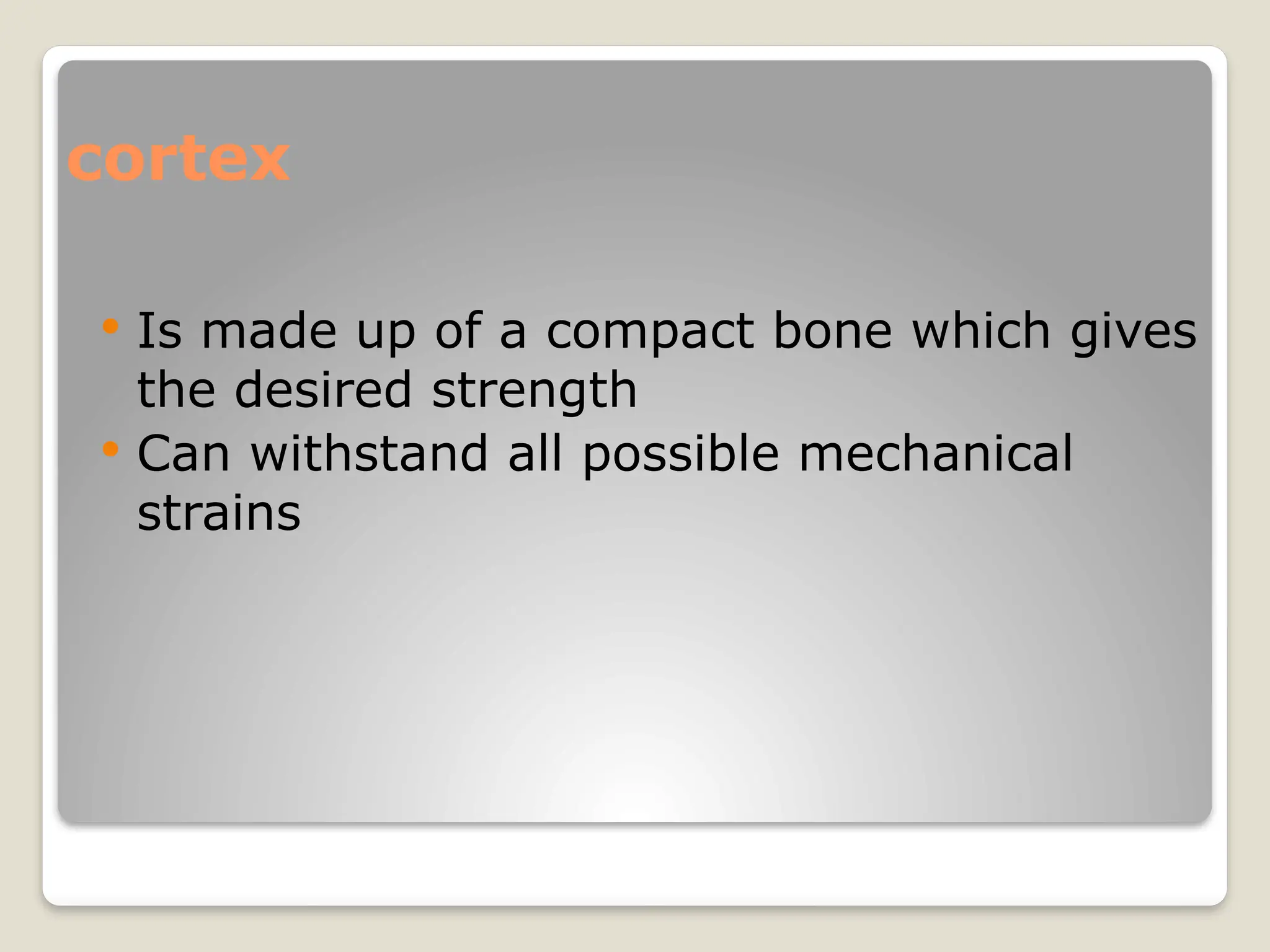 cortex
 Is made up of a compact bone which gives
the desired strength
 Can withstand all possible mechanical
strains
 