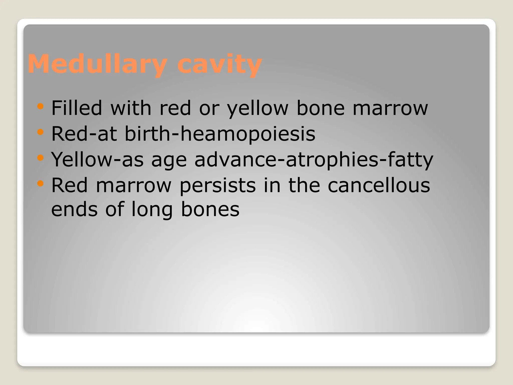 Medullary cavity
 Filled with red or yellow bone marrow
 Red-at birth-heamopoiesis
 Yellow-as age advance-atrophies-fatty
 Red marrow persists in the cancellous
ends of long bones
 