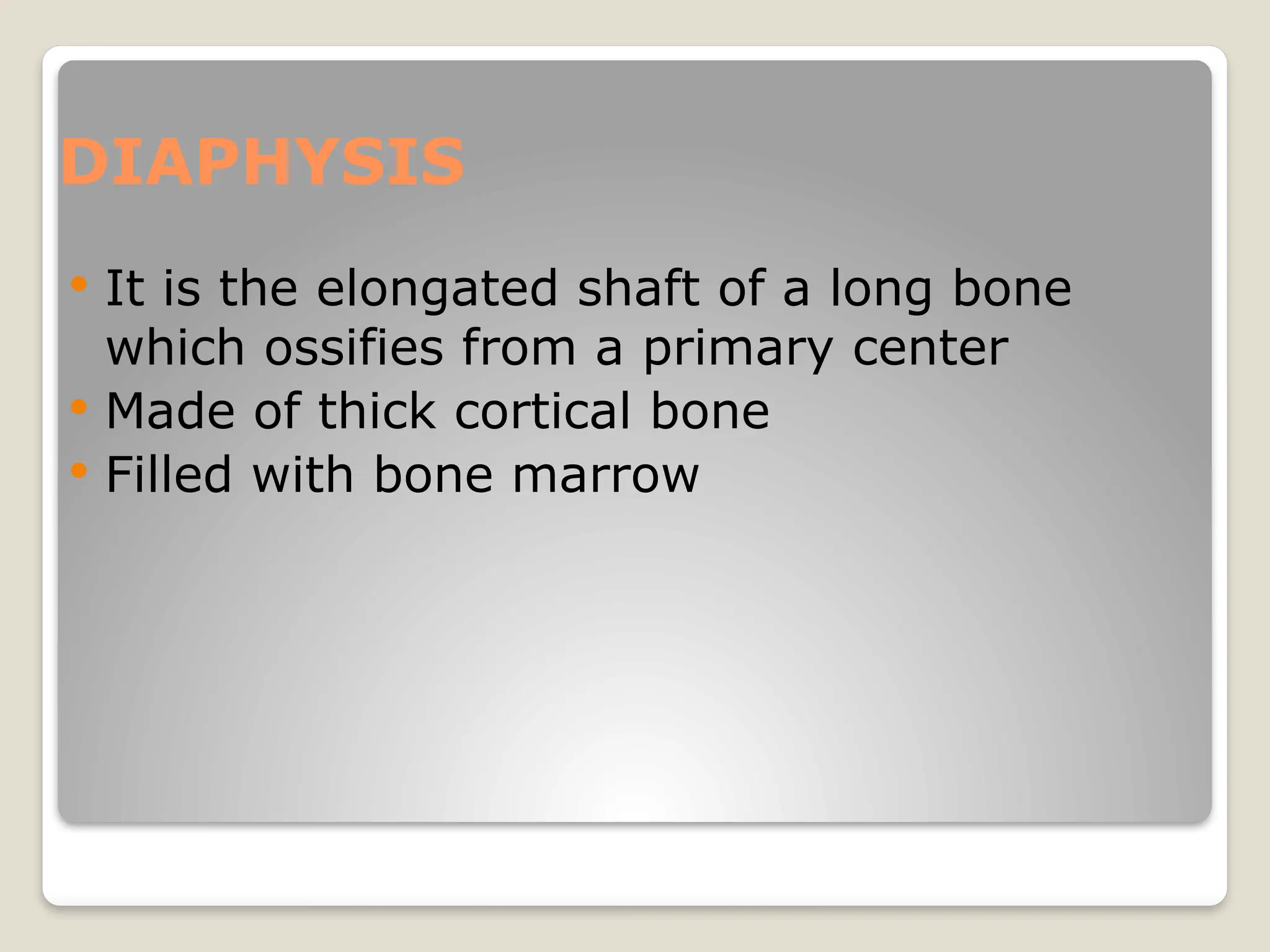 DIAPHYSIS
 It is the elongated shaft of a long bone
which ossifies from a primary center
 Made of thick cortical bone
 Filled with bone marrow
 