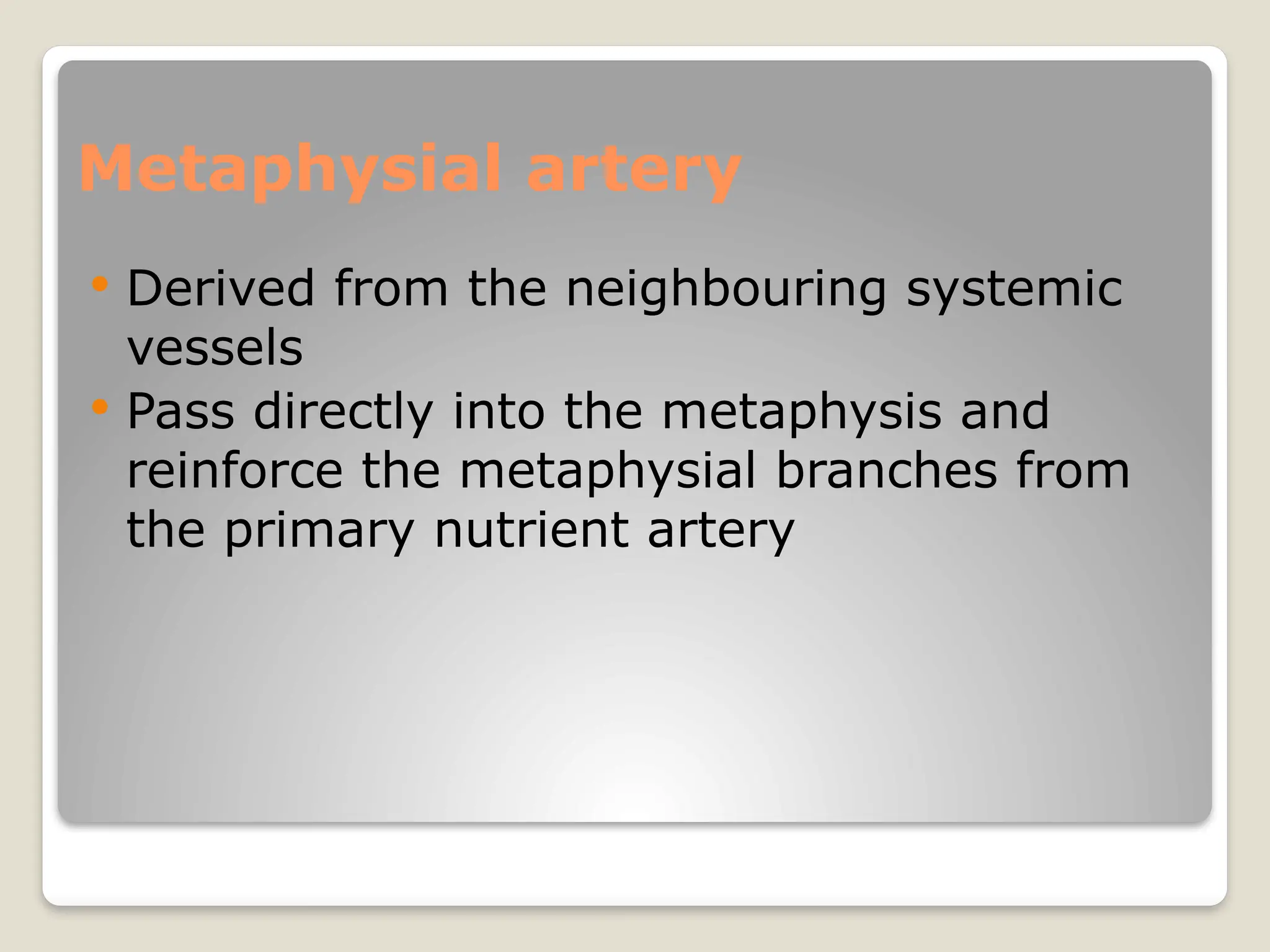 Metaphysial artery
 Derived from the neighbouring systemic
vessels
 Pass directly into the metaphysis and
reinforce the metaphysial branches from
the primary nutrient artery
 