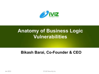 Anatomy of Business Logic
                Vulnerabilities


            Bikash Barai, Co-Founder & CEO



Jan 2013               © iViZ Security Inc   0
 