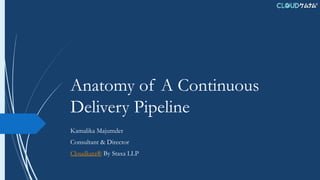 Anatomy of A Continuous
Delivery Pipeline
Kamalika Majumder
Consultant & Director
Cloudkata® By Staxa LLP
 
