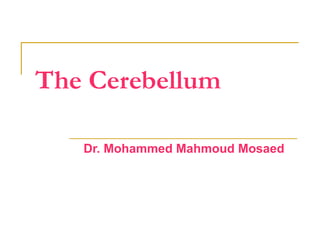 The Cerebellum
Dr. Mohammed Mahmoud Mosaed
 