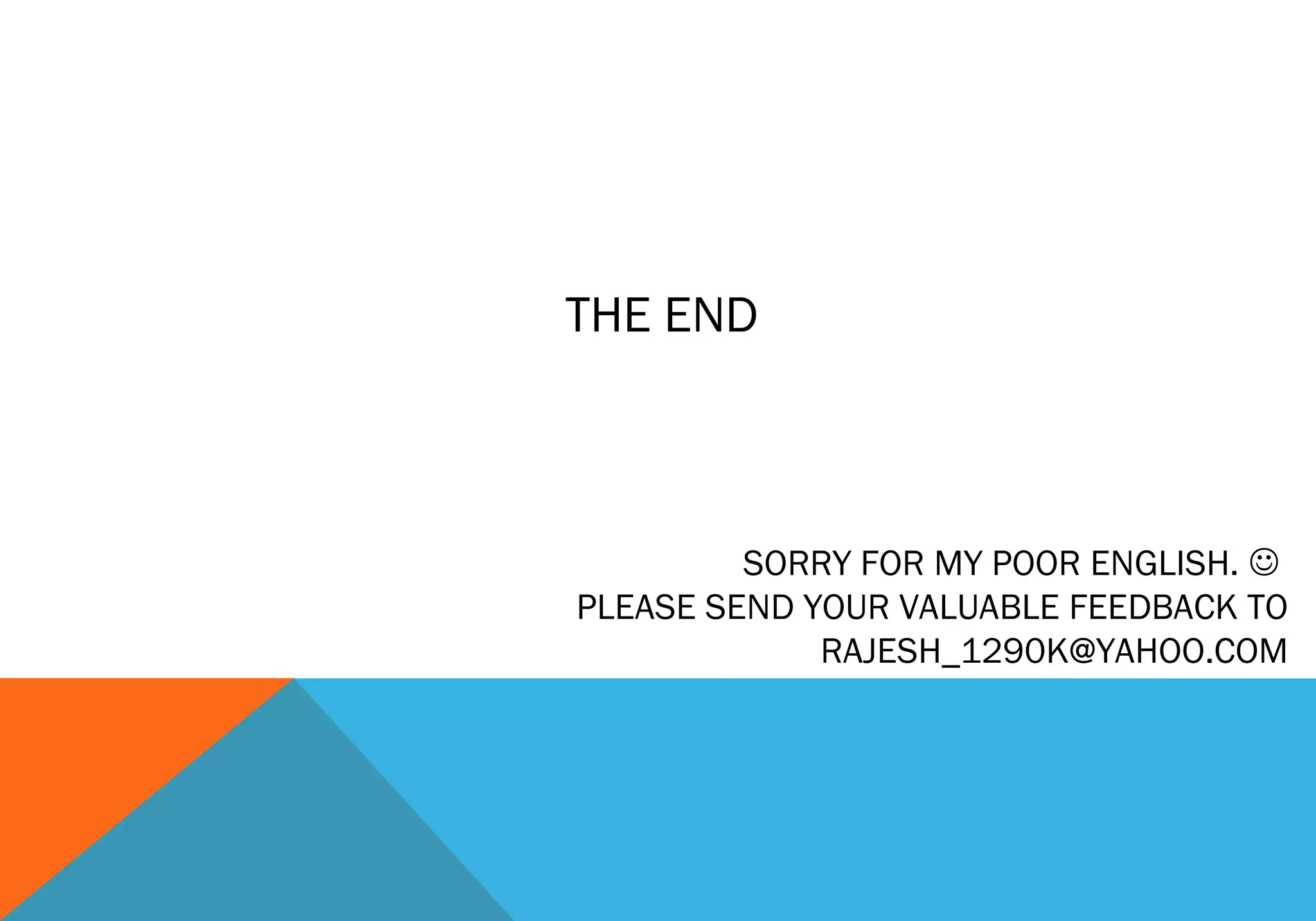 THE END

SORRY FOR MY POOR ENGLISH. 
PLEASE SEND YOUR VALUABLE FEEDBACK TO
RAJESH_1290K@YAHOO.COM

 