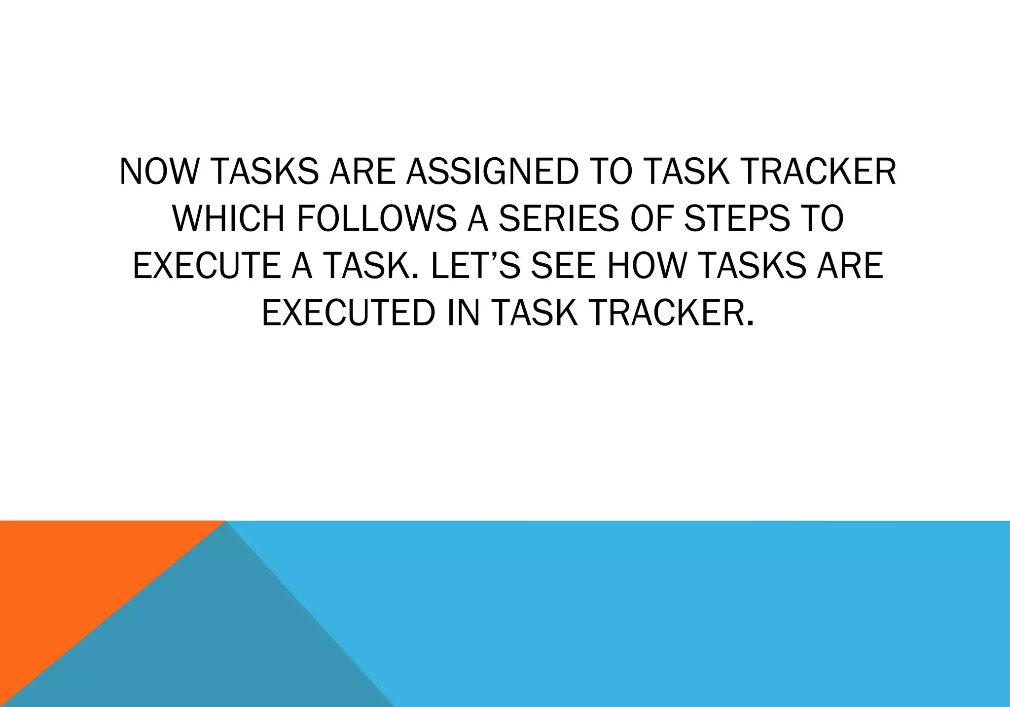 NOW TASKS ARE ASSIGNED TO TASK TRACKER
WHICH FOLLOWS A SERIES OF STEPS TO
EXECUTE A TASK. LET’S SEE HOW TASKS ARE
EXECUTED IN TASK TRACKER.

 