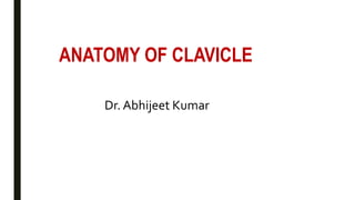ANATOMY OF CLAVICLE
Dr. Abhijeet Kumar
 