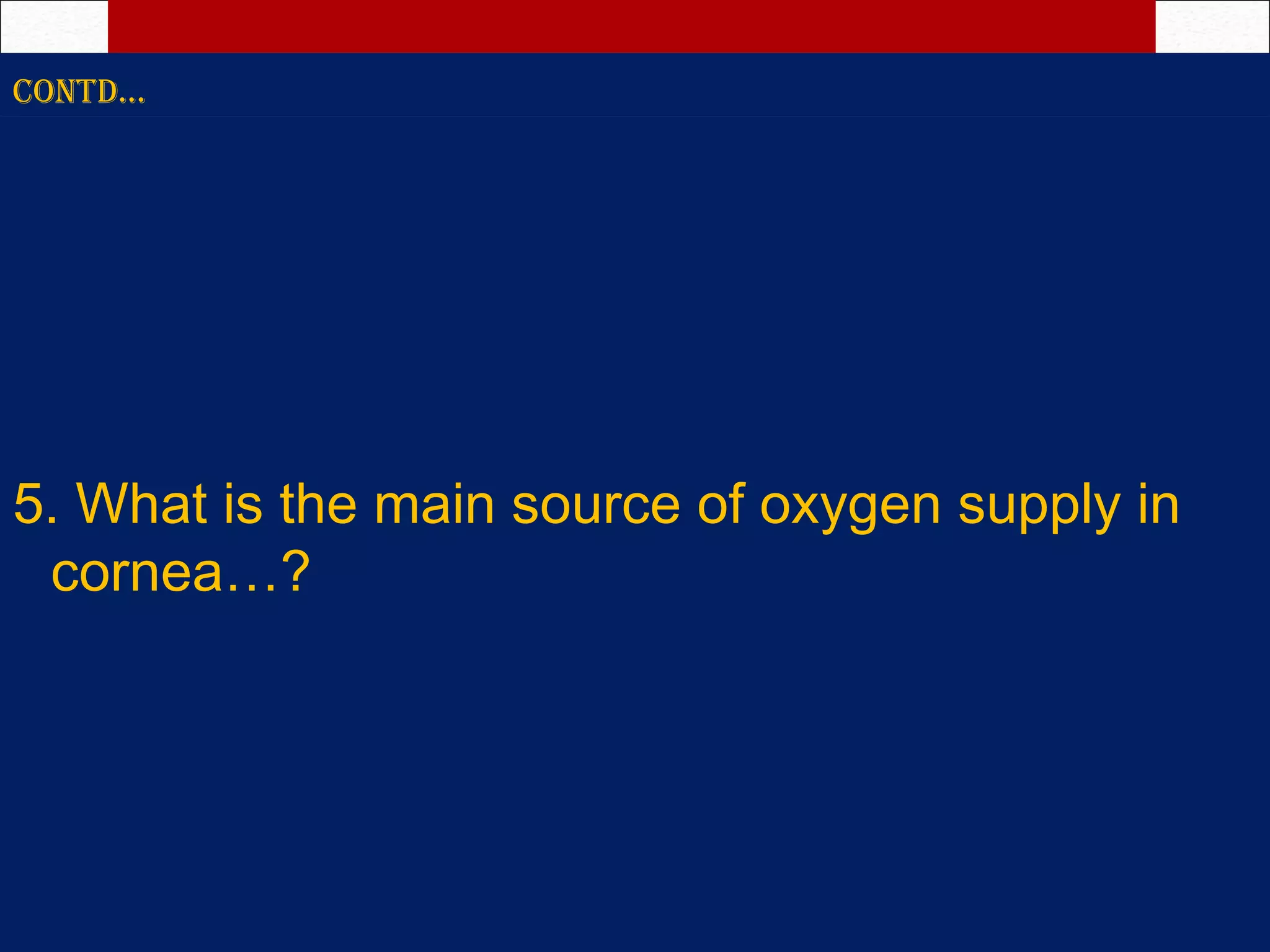 ContD…
5. What is the main source of oxygen supply in
cornea…?
 