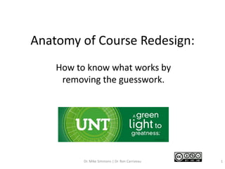 Anatomy of Course Redesign:
    How to know what works by
     removing the guesswork.




          Dr. Mike Simmons | Dr. Ron Carriveau   1
 