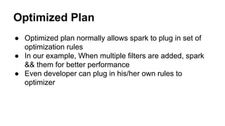 Optimized Plan
● Optimized plan normally allows spark to plug in set of
optimization rules
● In our example, When multiple...