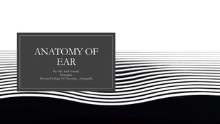 ANATOMY OF
EAR
By: Ms. Saili Gaude
Principal
Shivam College Of Nursing , Amirgadh
 