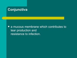 Conjunctiva
 a mucous membrane which contributes to
tear production and
resistance to infection.
 